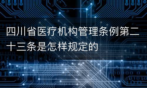 四川省医疗机构管理条例第二十三条是怎样规定的