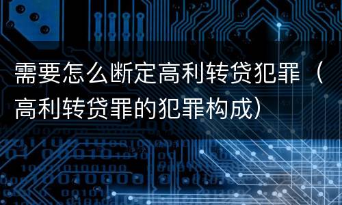 需要怎么断定高利转贷犯罪（高利转贷罪的犯罪构成）