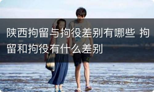 陕西拘留与拘役差别有哪些 拘留和拘役有什么差别