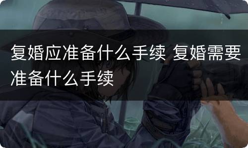 复婚应准备什么手续 复婚需要准备什么手续