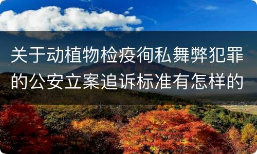 关于动植物检疫徇私舞弊犯罪的公安立案追诉标准有怎样的规定
