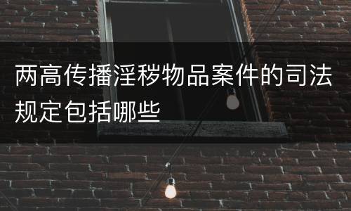 两高传播淫秽物品案件的司法规定包括哪些