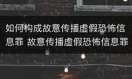 如何构成故意传播虚假恐怖信息罪 故意传播虚假恐怖信息罪量刑