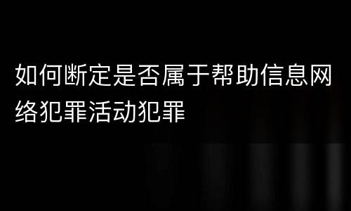 如何断定是否属于帮助信息网络犯罪活动犯罪