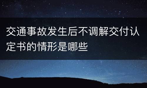 交通事故发生后不调解交付认定书的情形是哪些
