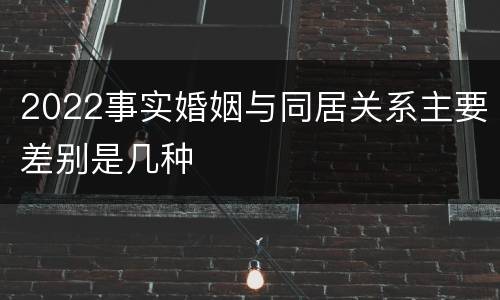 2022事实婚姻与同居关系主要差别是几种