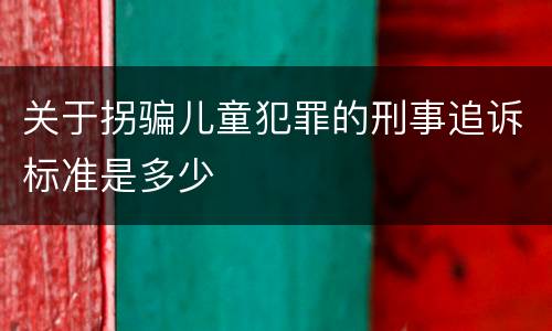 关于拐骗儿童犯罪的刑事追诉标准是多少