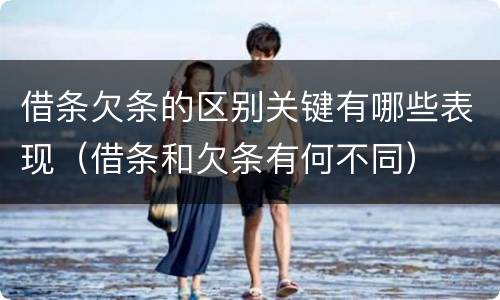 借条欠条的区别关键有哪些表现（借条和欠条有何不同）