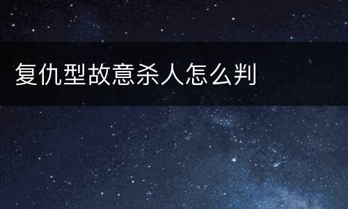 复仇型故意杀人怎么判