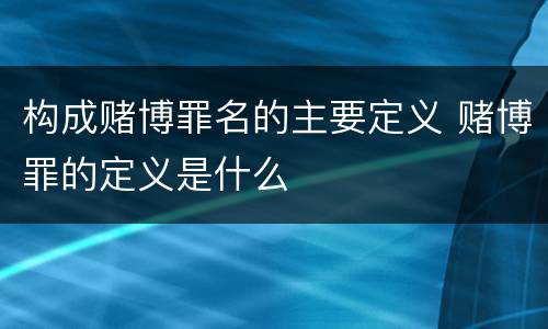 构成赌博罪名的主要定义 赌博罪的定义是什么