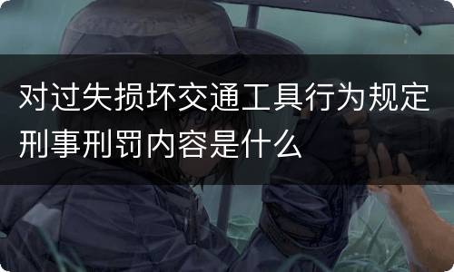 对过失损坏交通工具行为规定刑事刑罚内容是什么