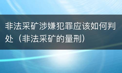 非法采矿涉嫌犯罪应该如何判处（非法采矿的量刑）