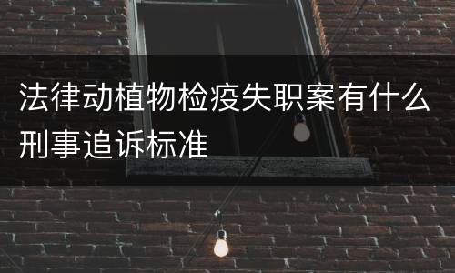 法律动植物检疫失职案有什么刑事追诉标准