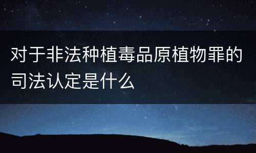 对于非法种植毒品原植物罪的司法认定是什么