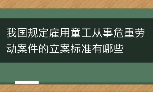 我国规定雇用童工从事危重劳动案件的立案标准有哪些