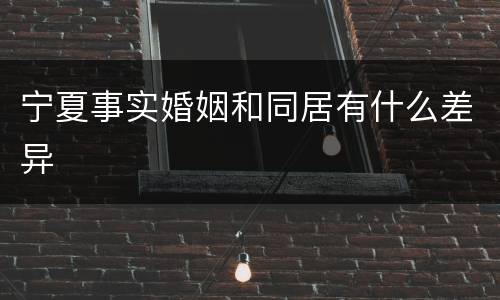 宁夏事实婚姻和同居有什么差异