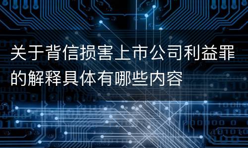 关于背信损害上市公司利益罪的解释具体有哪些内容