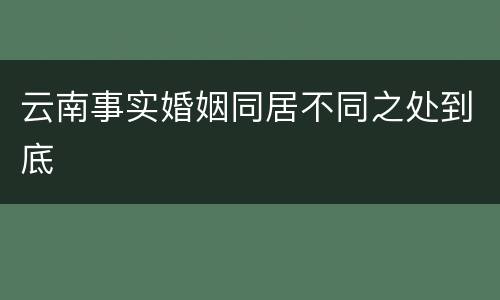 云南事实婚姻同居不同之处到底