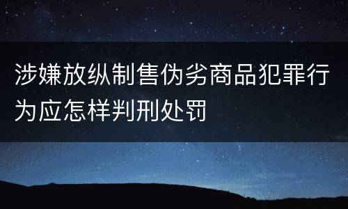 涉嫌放纵制售伪劣商品犯罪行为应怎样判刑处罚