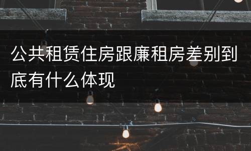 公共租赁住房跟廉租房差别到底有什么体现