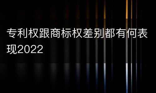 专利权跟商标权差别都有何表现2022
