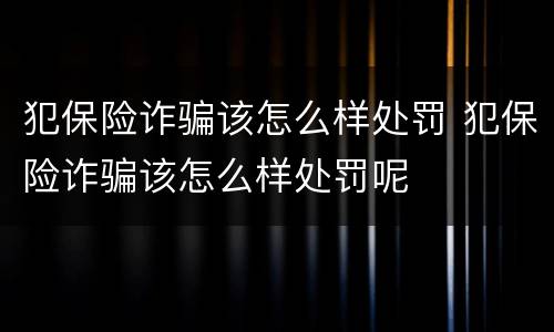犯保险诈骗该怎么样处罚 犯保险诈骗该怎么样处罚呢