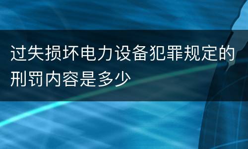 过失损坏电力设备犯罪规定的刑罚内容是多少