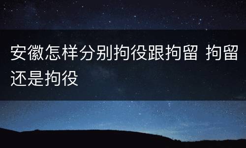 安徽怎样分别拘役跟拘留 拘留还是拘役