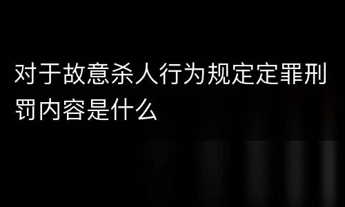 对于故意杀人行为规定定罪刑罚内容是什么