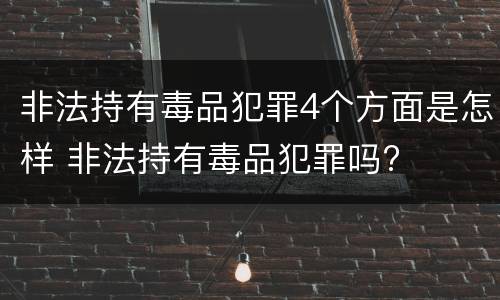 非法持有毒品犯罪4个方面是怎样 非法持有毒品犯罪吗?