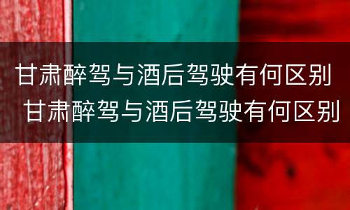 甘肃醉驾与酒后驾驶有何区别 甘肃醉驾与酒后驾驶有何区别和联系