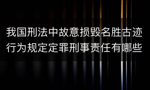 我国刑法中故意损毁名胜古迹行为规定定罪刑事责任有哪些