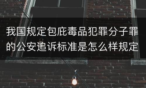 我国规定包庇毒品犯罪分子罪的公安追诉标准是怎么样规定