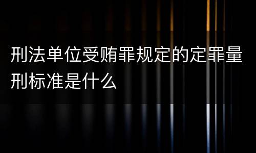 刑法单位受贿罪规定的定罪量刑标准是什么
