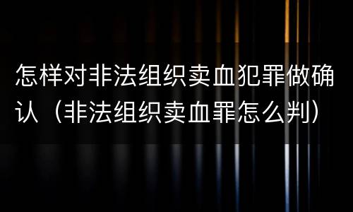 怎样对非法组织卖血犯罪做确认（非法组织卖血罪怎么判）