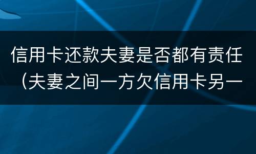 信用卡还款夫妻是否都有责任（夫妻之间一方欠信用卡另一方有责任还吗?）