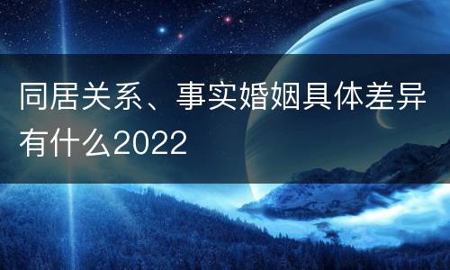 同居关系、事实婚姻具体差异有什么2022