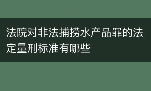 法院对非法捕捞水产品罪的法定量刑标准有哪些