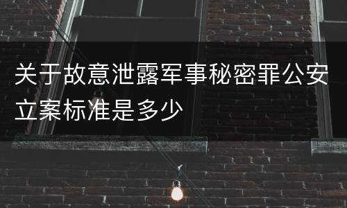 关于故意泄露军事秘密罪公安立案标准是多少