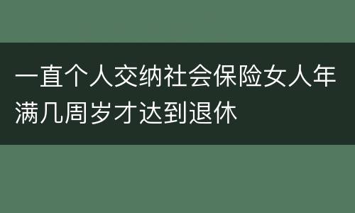 一直个人交纳社会保险女人年满几周岁才达到退休