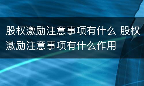 股权激励注意事项有什么 股权激励注意事项有什么作用