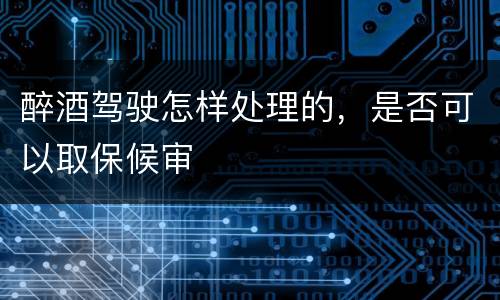 醉酒驾驶怎样处理的，是否可以取保候审