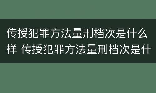 传授犯罪方法量刑档次是什么样 传授犯罪方法量刑档次是什么样的