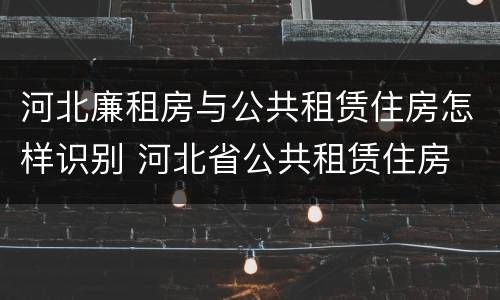 河北廉租房与公共租赁住房怎样识别 河北省公共租赁住房