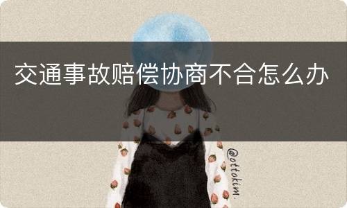 交通事故赔偿协商不合怎么办