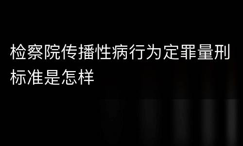 检察院传播性病行为定罪量刑标准是怎样