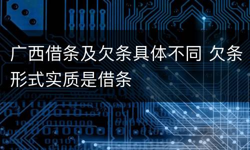 广西借条及欠条具体不同 欠条形式实质是借条