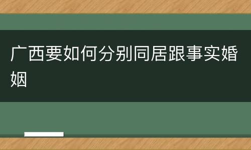 广西要如何分别同居跟事实婚姻