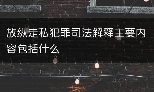 放纵走私犯罪司法解释主要内容包括什么