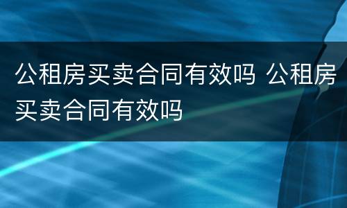 公租房买卖合同有效吗 公租房买卖合同有效吗